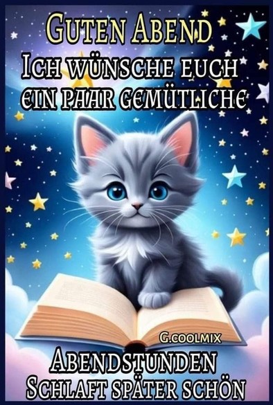 Ein Kätzchen vor einem aufgeschlagen Buch unterm Sternenhimmel. Dazu steht: GUTEN ABEND  ICH WÜNSCHE EUCH EIN PAAR GEMÜTLICHE   ABENDSTUNDEN   SCHLAFT SPÄTER SCHÖN

(G.COOLMIX)