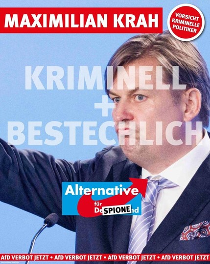 MAXIMILIAN KRAH  

VORSICHT KRIMINELLE POLITIKER 

Alternative für Deutschland (Spione)
KRIMINELL UND BESTECHLICH

AfD VERBOT JETZT - AfD VERBOT JETZT