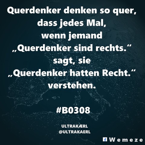 Querdenker denken so quer, dass jedes Mal, wenn jemand „Querdenker sind rechts.“ sagt, sie „Querdenker hatten Recht.“ verstehen. 
#B0308

ULTRAKÆRL
@ULTRAKAERL