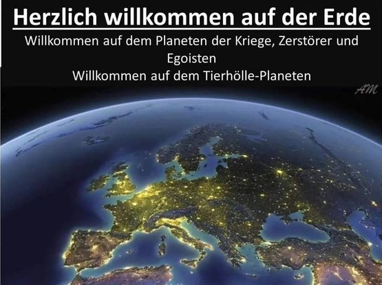 Die Nordhalbkugel der Erde zeigt Europa, Teile von Asien und Afrika. Dazu steht:

Herzlich willkommen auf der Erde 

Willkommen auf dem Planeten der Kriege, Zerstörer und Egoisten 

Willkommen auf dem Tierhölle-Planeten